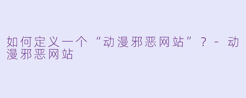 如何定义一个“动漫邪恶网站”？