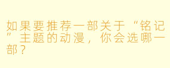 如果要推荐一部关于“铭记”主题的动漫，你会选哪一部？