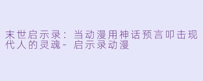末世启示录：当动漫用神话预言叩击现代人的灵魂