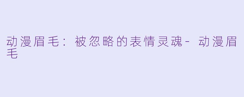 动漫眉毛：被忽略的表情灵魂