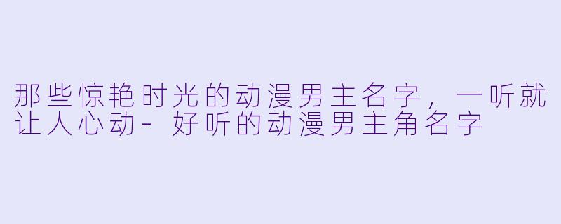 那些惊艳时光的动漫男主名字，一听就让人心动