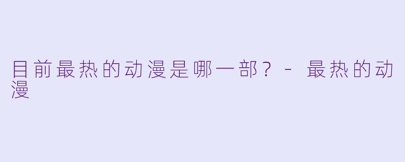 目前最热的动漫是哪一部？