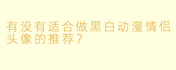 有没有适合做黑白动漫情侣头像的推荐？