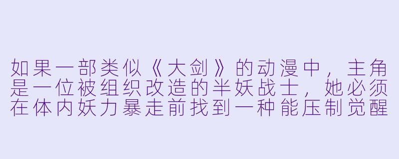如果一部类似《大剑》的动漫中，主角是一位被组织改造的半妖战士，她必须在体内妖力暴走前找到一种能压制觉醒的方法，同时还要面对昔日战友变成的觉醒者，你会如何设计一个关键转折点？