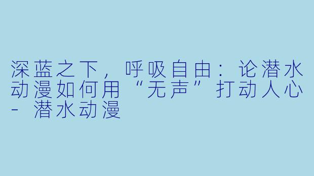 深蓝之下，呼吸自由：论潜水动漫如何用“无声”打动人心