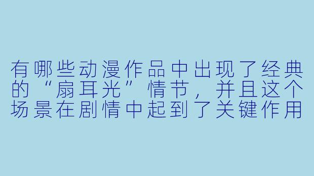 有哪些动漫作品中出现了经典的“扇耳光”情节，并且这个场景在剧情中起到了关键作用？