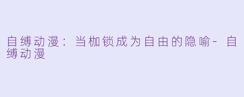 自缚动漫：当枷锁成为自由的隐喻