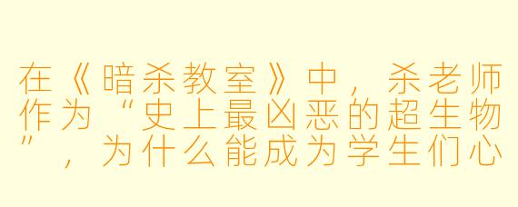 在《暗杀教室》中，杀老师作为“史上最凶恶的超生物”，为什么能成为学生们心中最好的老师？