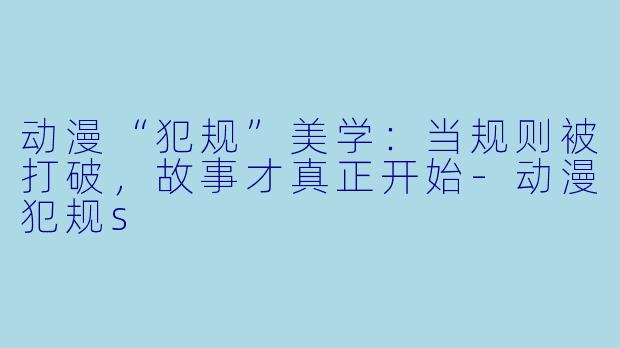 动漫“犯规”美学：当规则被打破，故事才真正开始