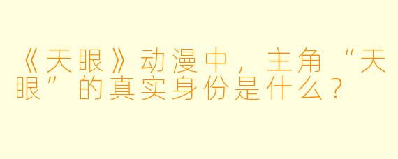 《天眼》动漫中，主角“天眼”的真实身份是什么？