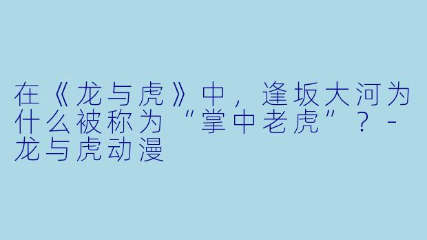 在《龙与虎》中，逢坂大河为什么被称为“掌中老虎”？