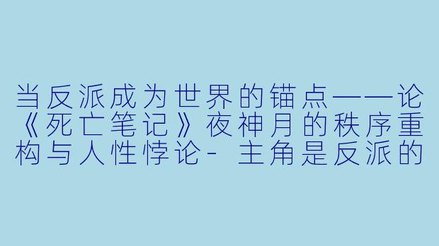 当反派成为世界的锚点——论《死亡笔记》夜神月的秩序重构与人性悖论
