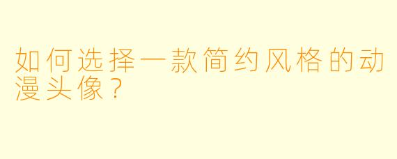 如何选择一款简约风格的动漫头像？