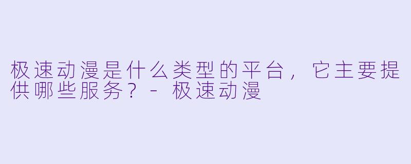 极速动漫是什么类型的平台，它主要提供哪些服务？