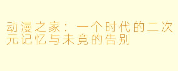 动漫之家：一个时代的二次元记忆与未竟的告别