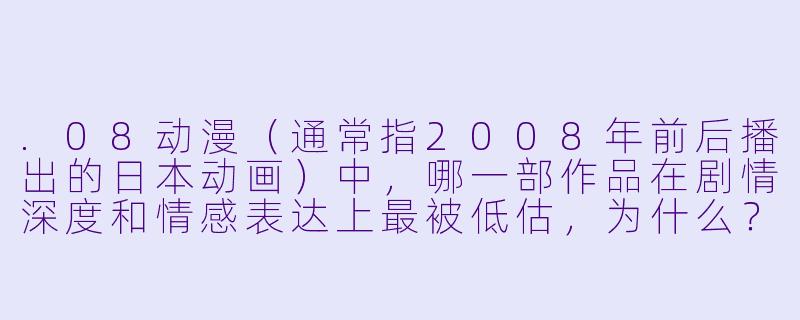 .08动漫（通常指2008年前后播出的日本动画）中，哪一部作品在剧情深度和情感表达上最被低估，为什么？