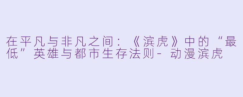 在平凡与非凡之间：《滨虎》中的“最低”英雄与都市生存法则