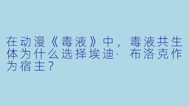 在动漫《毒液》中，毒液共生体为什么选择埃迪·布洛克作为宿主？