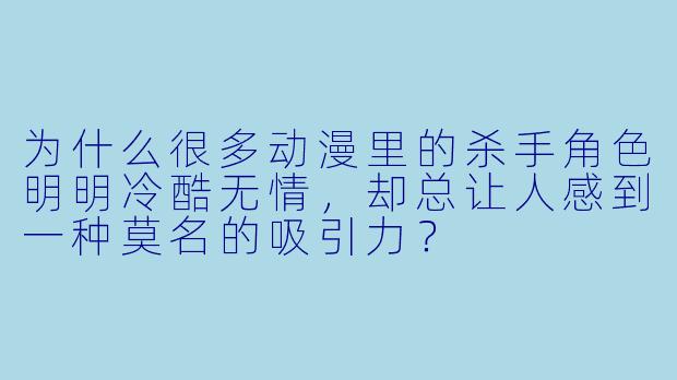 为什么很多动漫里的杀手角色明明冷酷无情，却总让人感到一种莫名的吸引力？