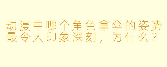 动漫中哪个角色拿伞的姿势最令人印象深刻，为什么？