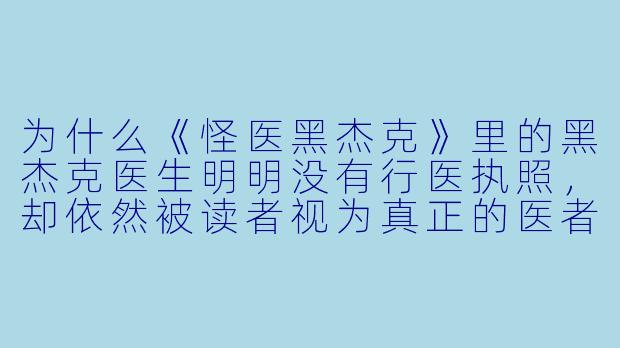 为什么《怪医黑杰克》里的黑杰克医生明明没有行医执照，却依然被读者视为真正的医者？
