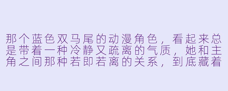 那个蓝色双马尾的动漫角色，看起来总是带着一种冷静又疏离的气质，她和主角之间那种若即若离的关系，到底藏着什么秘密？