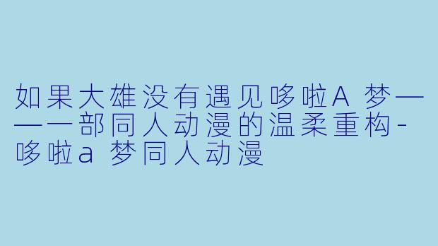 如果大雄没有遇见哆啦A梦——一部同人动漫的温柔重构