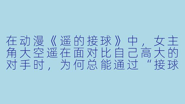 在动漫《遥的接球》中，女主角大空遥在面对比自己高大的对手时，为何总能通过“接球”这一动作扭转局面？