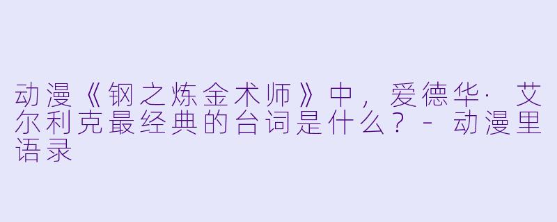 动漫《钢之炼金术师》中，爱德华·艾尔利克最经典的台词是什么？