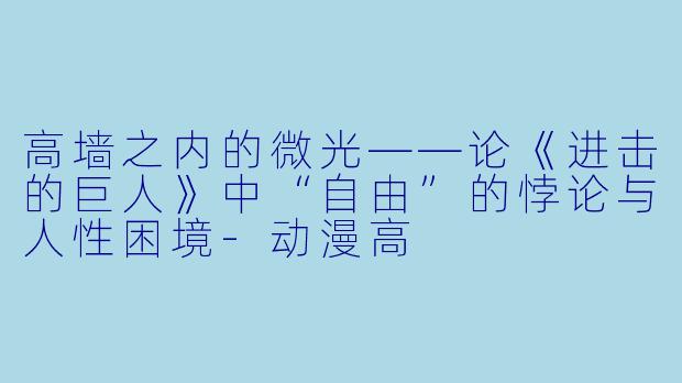 高墙之内的微光——论《进击的巨人》中“自由”的悖论与人性困境