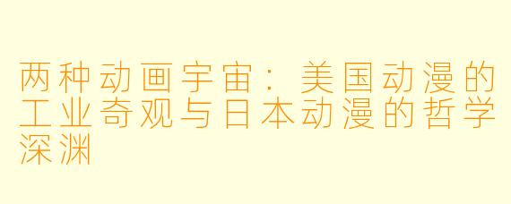 两种动画宇宙：美国动漫的工业奇观与日本动漫的哲学深渊