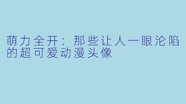萌力全开：那些让人一眼沦陷的超可爱动漫头像