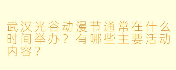 武汉光谷动漫节通常在什么时间举办？有哪些主要活动内容？
