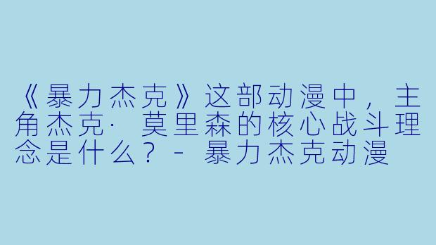 《暴力杰克》这部动漫中，主角杰克·莫里森的核心战斗理念是什么？