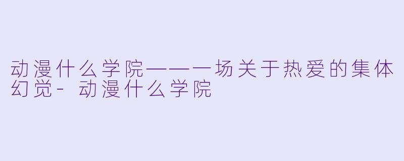 动漫什么学院——一场关于热爱的集体幻觉