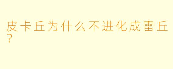 皮卡丘为什么不进化成雷丘？