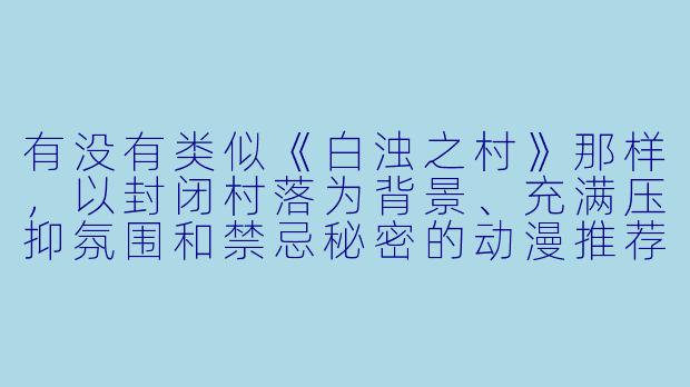 有没有类似《白浊之村》那样，以封闭村落为背景、充满压抑氛围和禁忌秘密的动漫推荐？