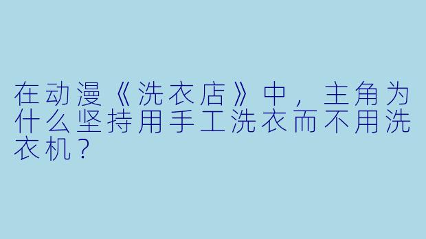 在动漫《洗衣店》中，主角为什么坚持用手工洗衣而不用洗衣机？
