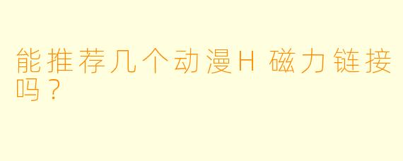 能推荐几个动漫H磁力链接吗？