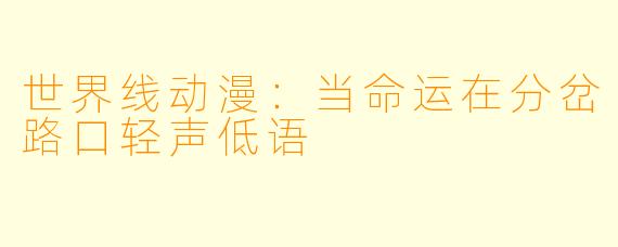 世界线动漫：当命运在分岔路口轻声低语