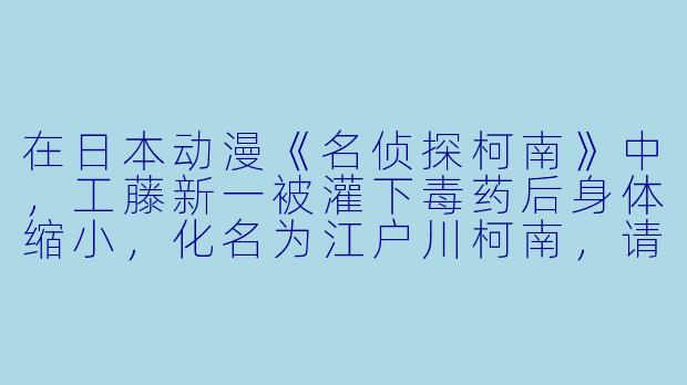 在日本动漫《名侦探柯南》中，工藤新一被灌下毒药后身体缩小，化名为江户川柯南，请问他之所以选择“江户川”这个姓氏，是为了致敬哪位日本推理小说家？