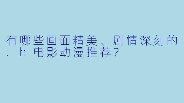 有哪些画面精美、剧情深刻的.h电影动漫推荐？