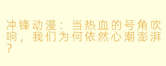 冲锋动漫：当热血的号角吹响，我们为何依然心潮澎湃？