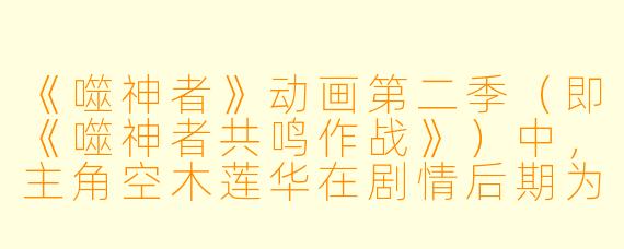《噬神者》动画第二季（即《噬神者共鸣作战》）中，主角空木莲华在剧情后期为何突然获得了与荒神“共鸣”的能力，这一设定与第一季中主角神薙裕的“神机解放”有何本质区别？