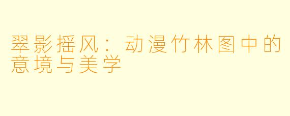翠影摇风：动漫竹林图中的意境与美学
