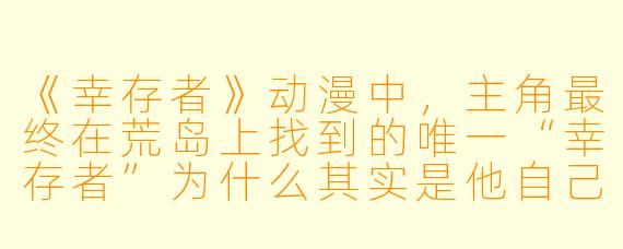 《幸存者》动漫中，主角最终在荒岛上找到的唯一“幸存者”为什么其实是他自己早已死去的双胞胎兄弟的幻觉？