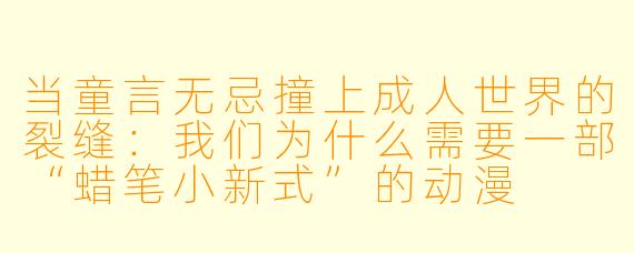 当童言无忌撞上成人世界的裂缝：我们为什么需要一部“蜡笔小新式”的动漫