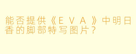 能否提供《EVA》中明日香的脚部特写图片？