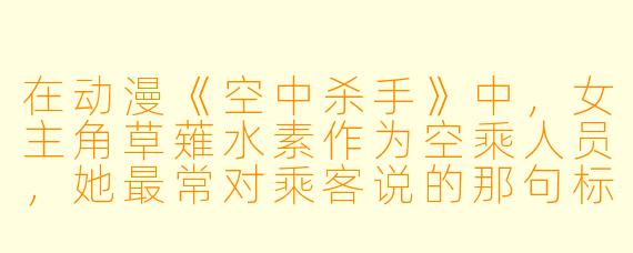 在动漫《空中杀手》中，女主角草薙水素作为空乘人员，她最常对乘客说的那句标志性台词是什么？
