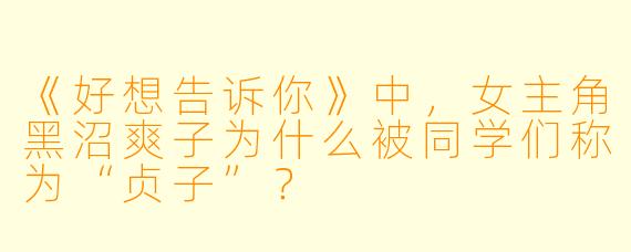 《好想告诉你》中，女主角黑沼爽子为什么被同学们称为“贞子”？